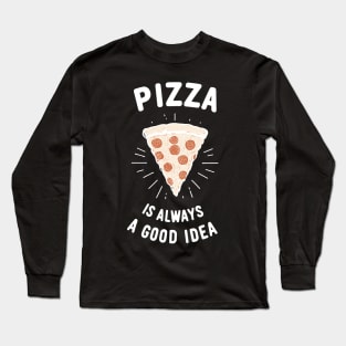 Pizza is Always a Good Idea Long Sleeve T-Shirt